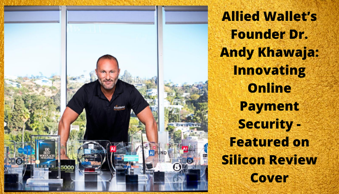 Allied Wallet’s Founder Dr. Andy Khawaja: Innovating Online Payment Security – Featured on Silicon Review Cover