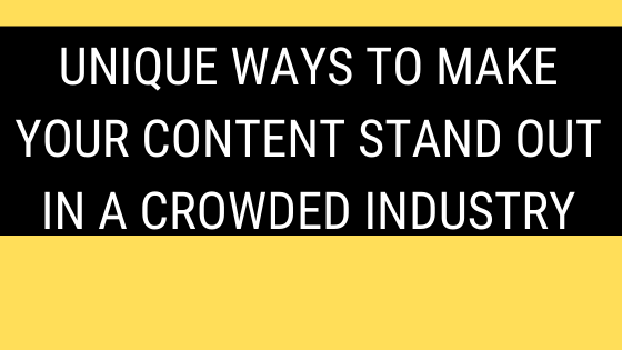 Unique Ways to Make Your Content Stand Out in A Crowded Industry