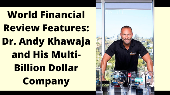 World Financial Review Features: Dr. Andy Khawaja and His Multi-Billion Dollar Company