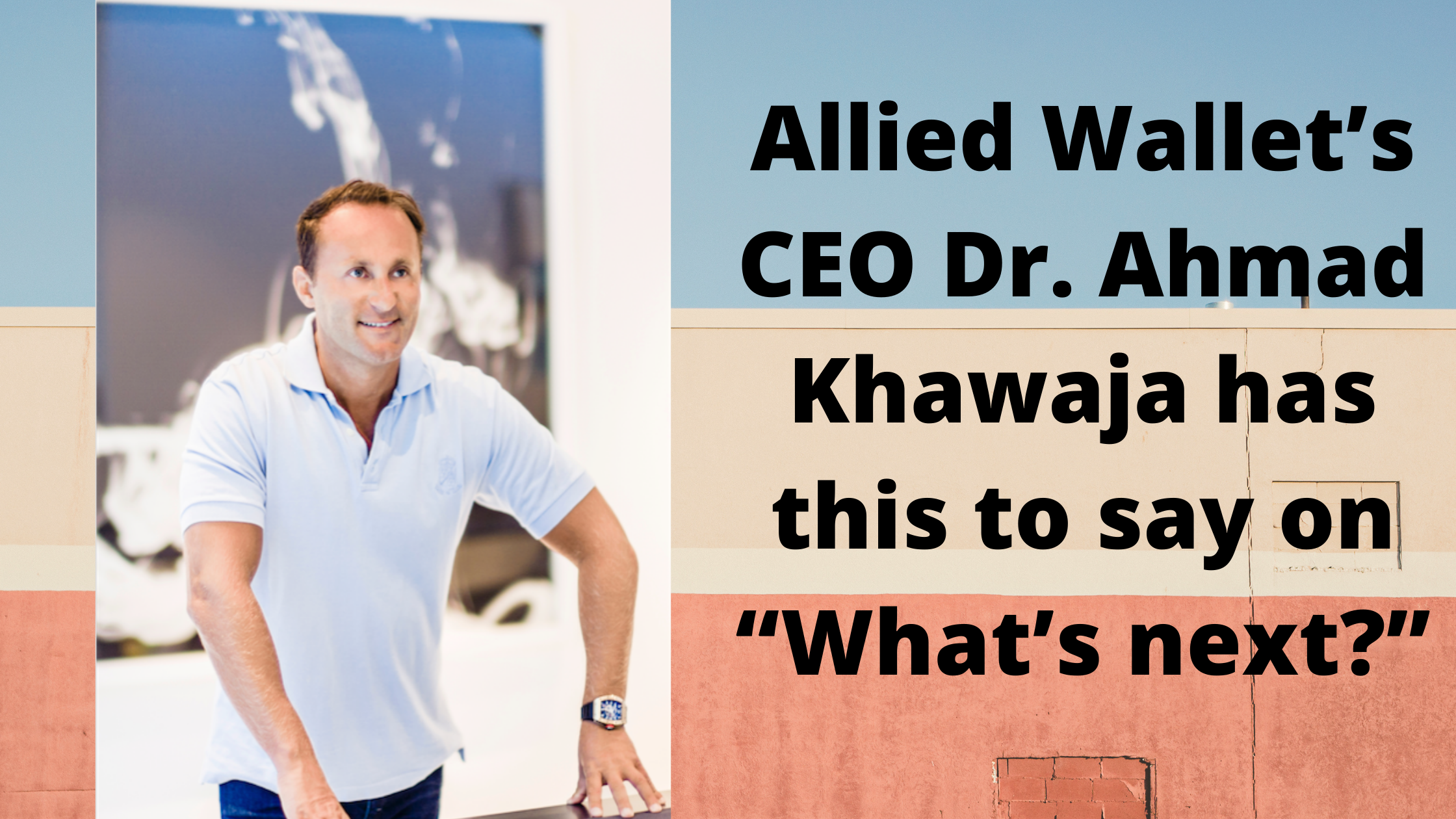 Allied Wallet’s CEO Dr. Andy Khawaja has this to say on “What’s next?”