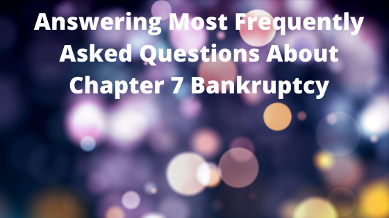 Answering Most Frequently Asked Questions About Chapter 7 Bankruptcy