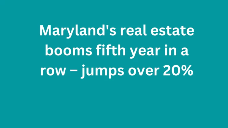 Maryland’s real estate booms fifth year in a row – jumps over 20%