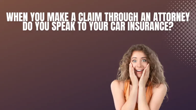 when you make a claim through an attorney do you speak to your car insurance?