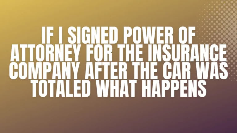 if I signed power of attorney for the insurance company after the car was totaled what happens
