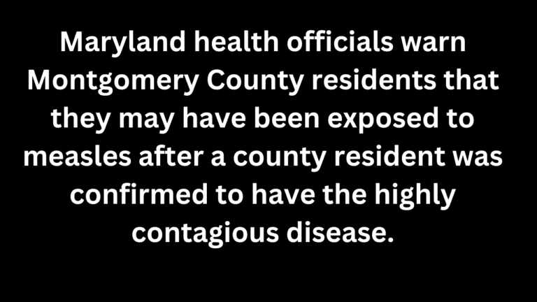 Maryland health officials are warning residents of Montgomery County that they may have been exposed to measles after a county resident was confirmed to have the highly contagious disease.