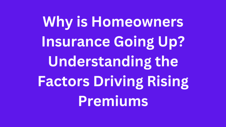 Why is Homeowners Insurance Going Up? Understanding the Factors Driving Rising Premiums