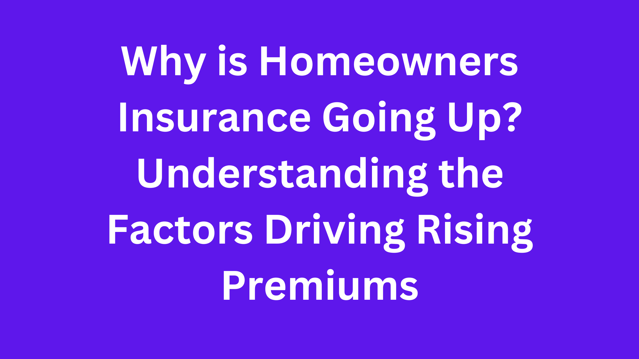 Why is Homeowners Insurance Going Up? Understanding the Factors Driving Rising Premiums