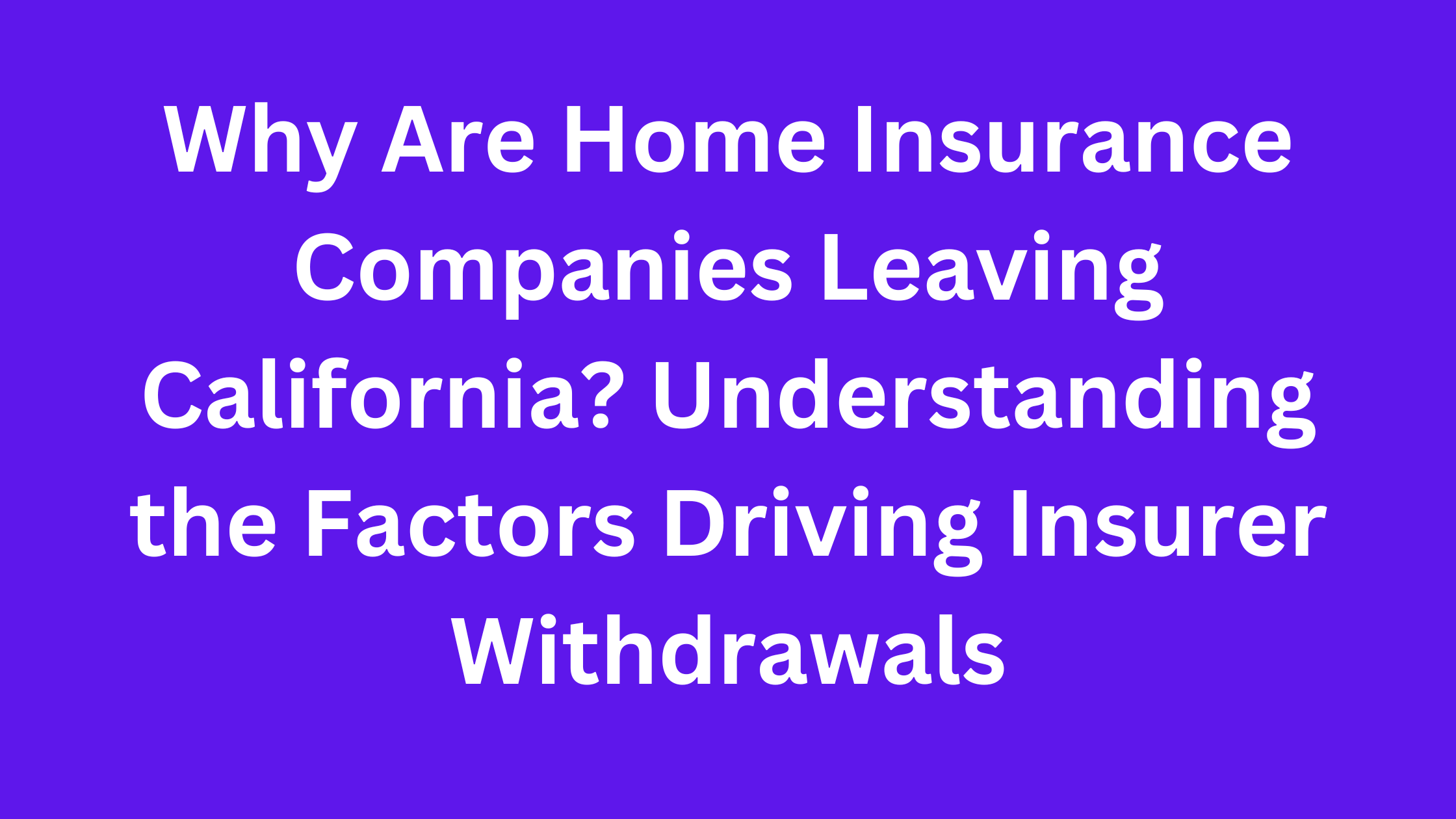 Why Are Home Insurance Companies Leaving California? Understanding the Factors Driving Insurer Withdrawals