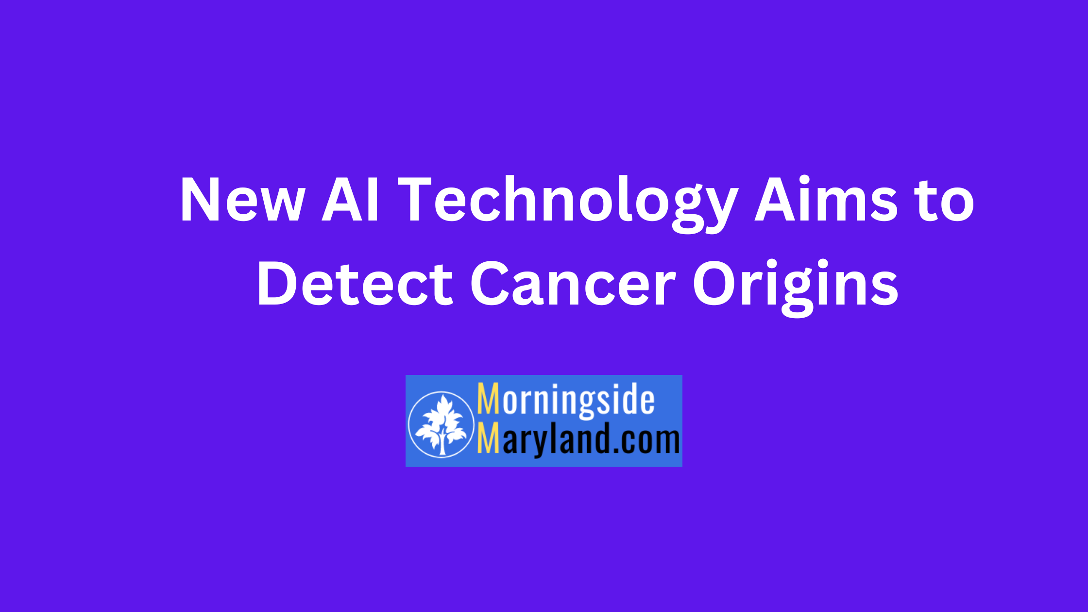 New AI Technology Aims to Detect Cancer Origins