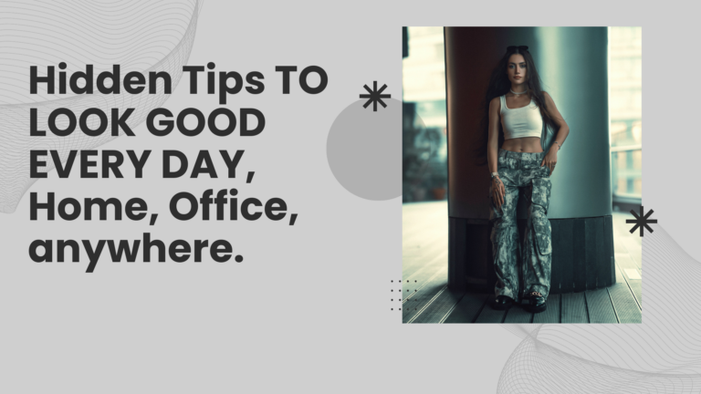 Hidden Tips TO LOOK GOOD EVERY DAY, Home, Office, anywhere.