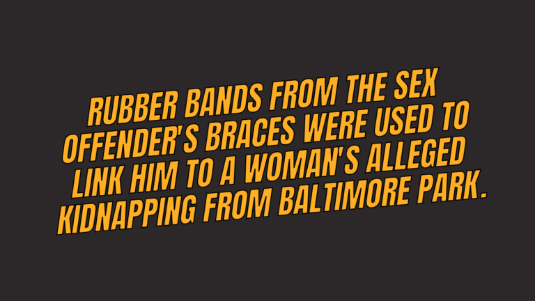 Rubber bands from the sex offender’s braces were used to link him to a woman’s alleged kidnapping from Baltimore Park.
