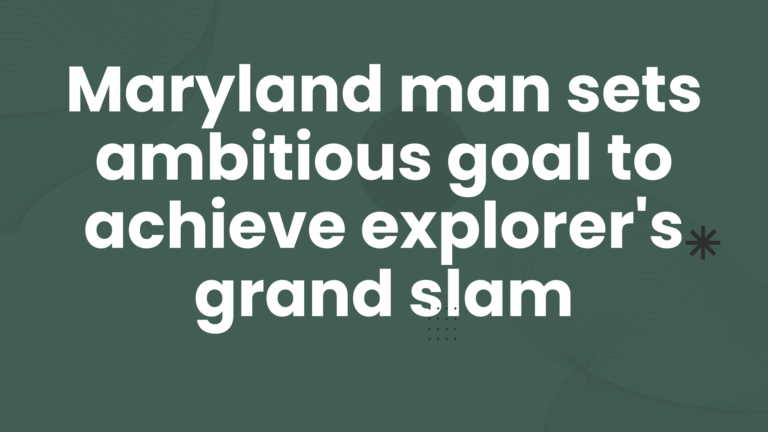 Maryland man sets ambitious goal to achieve explorer’s grand slam