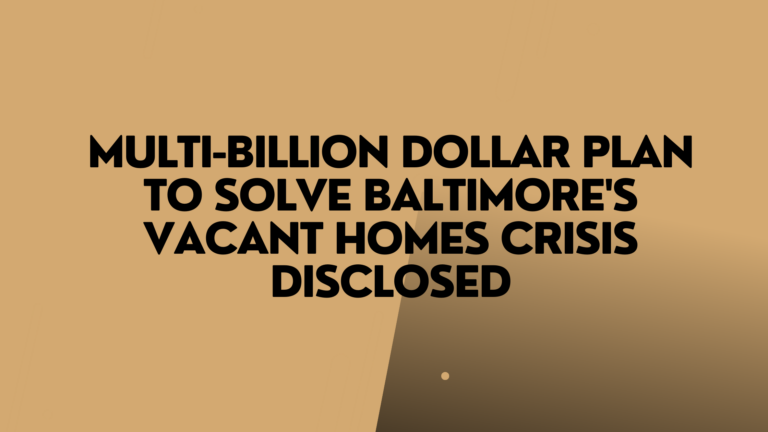 Multi-billion dollar plan to solve Baltimore’s vacant homes crisis disclosed