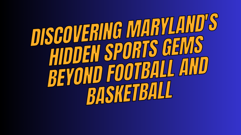 Discovering Maryland’s Hidden Sports Gems Beyond Football and Basketball