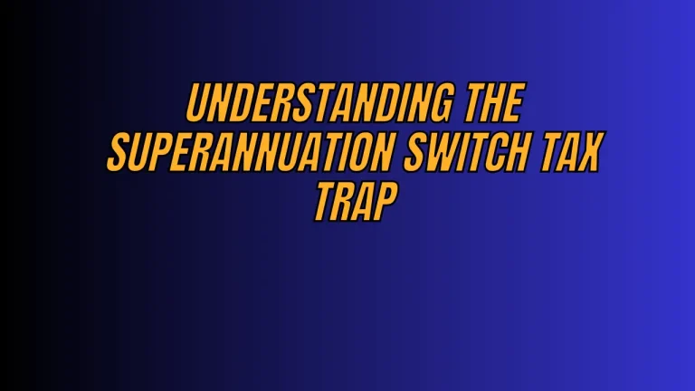 Understanding the Superannuation Switch Tax Trap